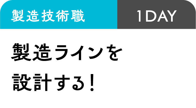 製造技術職 ｜1DAY｜製造ラインを設計する！