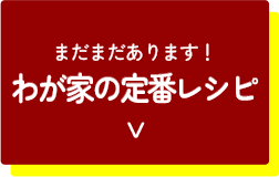 まだまだあります！わが家の定番レシピ