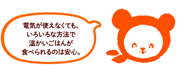 電気が使えなくても、いろいろな方法で温かいごはんが食べられるのは安心。