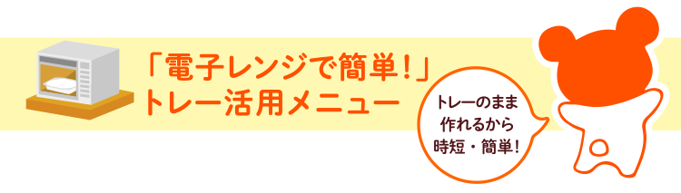 「電子レンジで簡単!」トレー活用メニュー