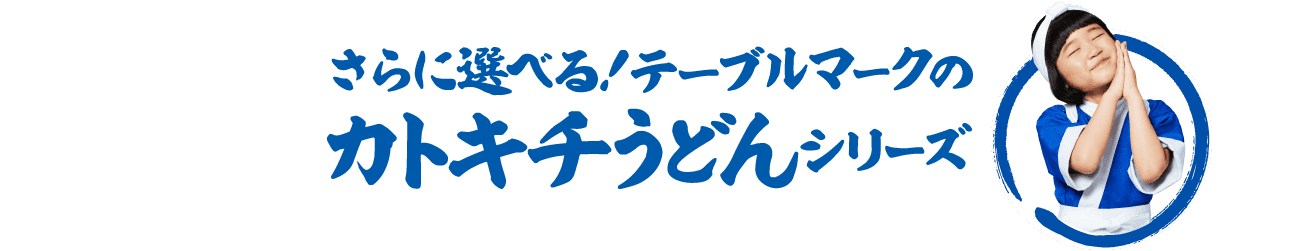 さらに選べる！テーブルマークのカトキチうどんシリーズ