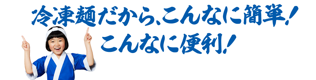 冷凍麺だから、こんなに簡単！こんなに便利！